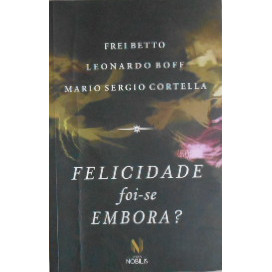 Felicidade Foi-se Embora? autor Frei Betto e Meonardo Boff e Mario Sergio Cortella