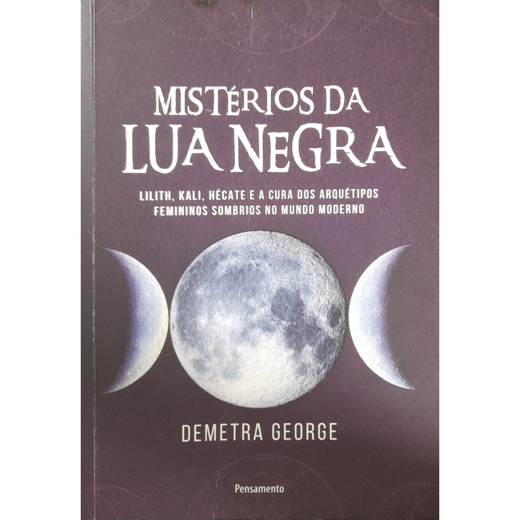 Mistérios da Lua Negra  - Lilith, Kali, Hécate e a Cura dos Arquétipos Femininos Sombrios no Mundo Moderno - Demetra Geo