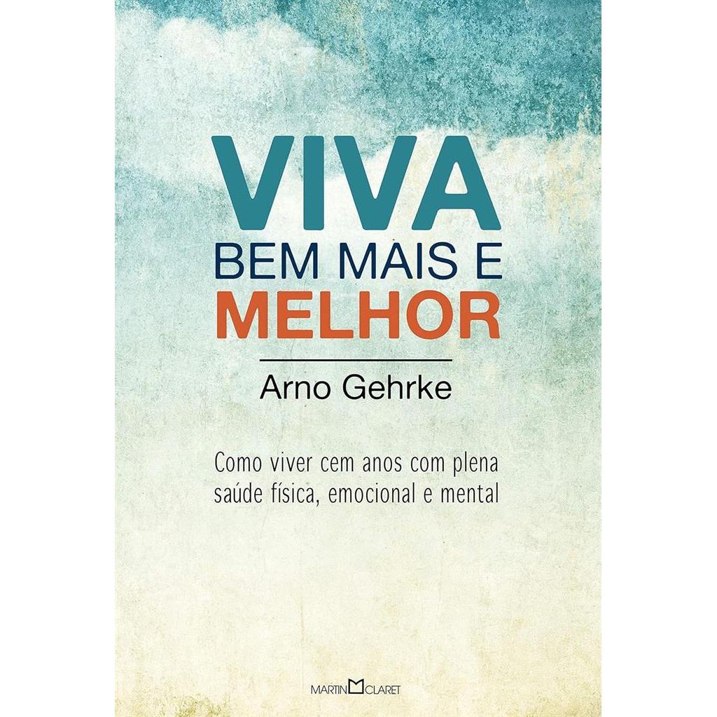 Viva bem mais e melhor: Como viver cem anos com plena saúde física, emocional e mental autor Arno Gehrke