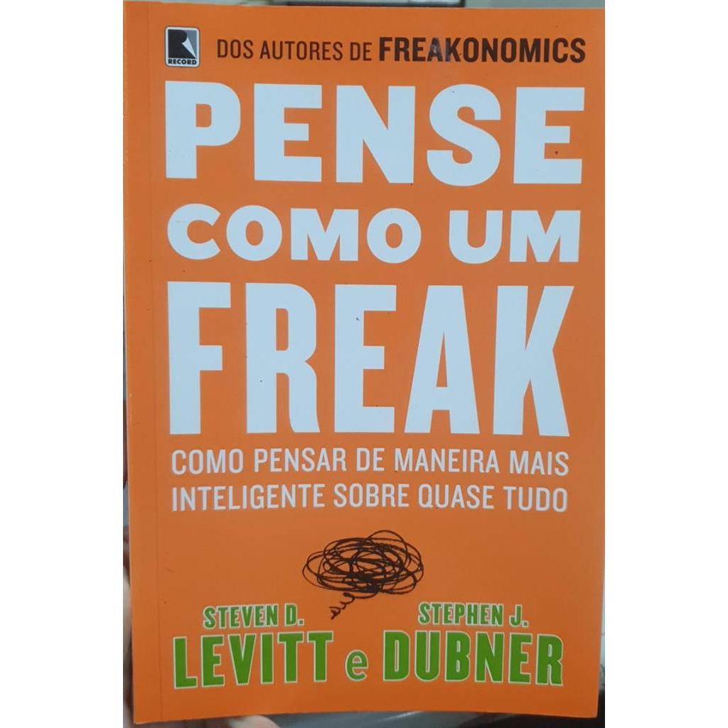 Pense como um Freak: Como Pensar de Maneira Mais Inteligente Sobre Quase Tudo autor Steven D. Levitt; Stephen J. Dubner