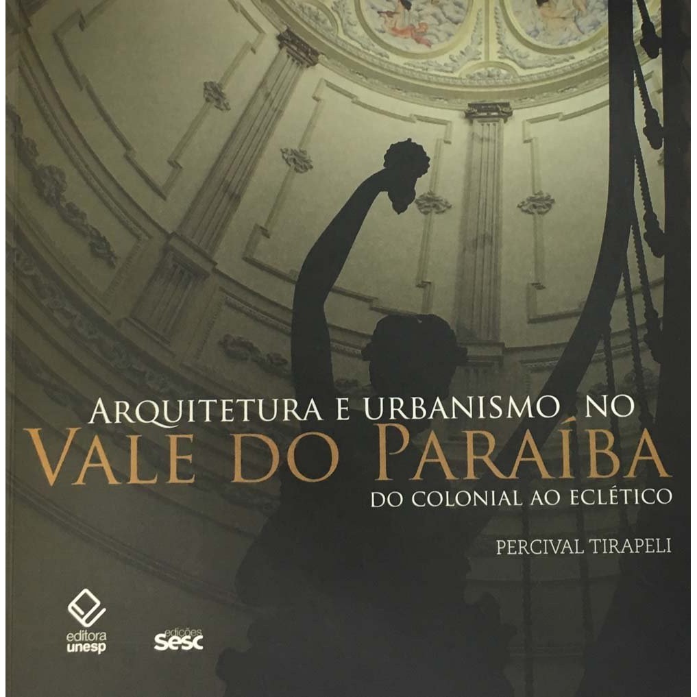 Arquitetura e Urbanismo no Vale do Paraíba - Do Colonial ao Eclético - Percival Tirapeli
