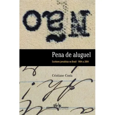 Pena de Aluguel: Escritores Jornalistas no Brasil 1904-2004 autor Cristiane Costa