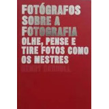Livro Fotógrafos Sobre a Fotografia Olhe, Pense e Tire Fotos Como os Mestres de Henry Carroll 8011643