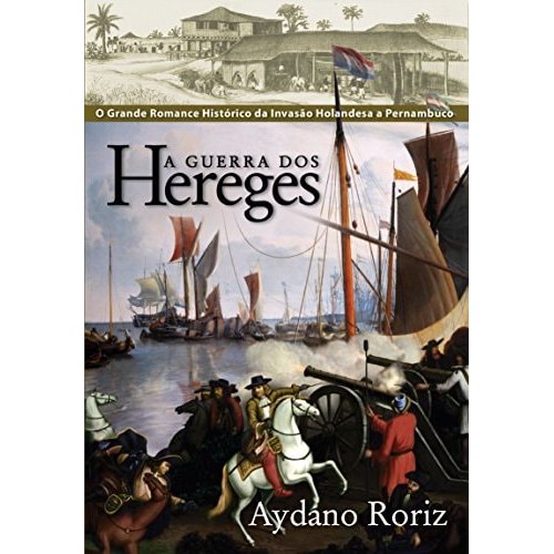 Livro A Guerra Dos Hereges O Grande Romance Histórico Da Invasão Holandesa A Pernambuco de Aydano Roriz 8022630