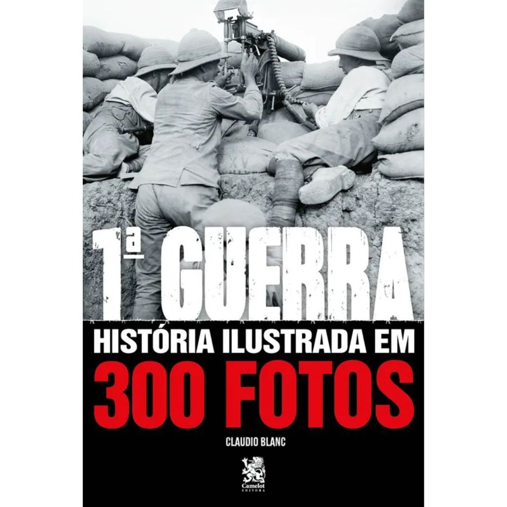 Primeira Guerra Mundial | História Ilustrada em 300 Fotos
