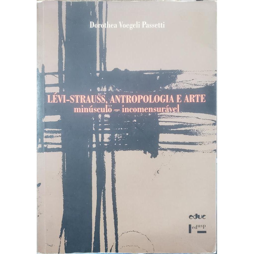 Lévi-Strauss, Antropologia e Arte: Minúsculo-Incomensurável autor Dorothe Voegeli Passetti