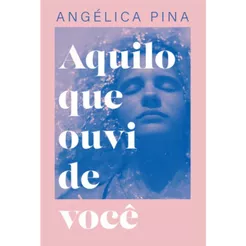 Aquilo que ouvi de você | Angélica Pina
