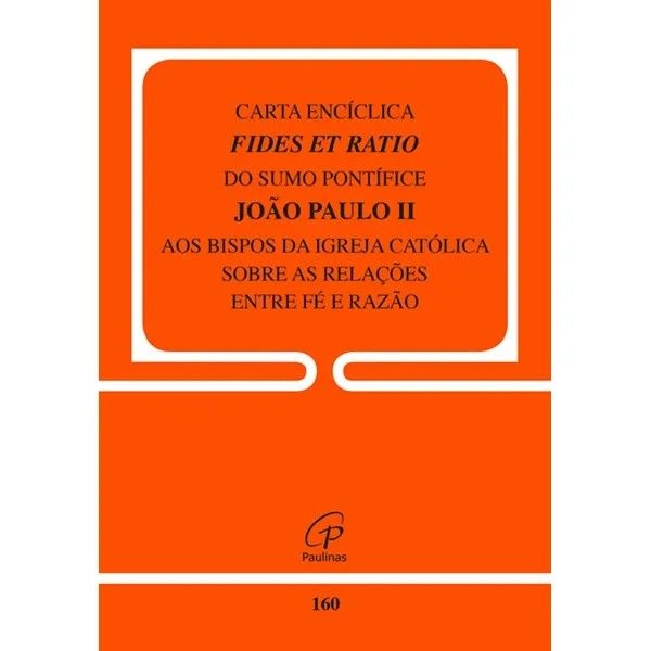Carta Encíclica Fides et Ratio do Sumo Pontífice Jõao Paulo II aos Bispos da Igreja Católica sobre as Relações Entre Fé