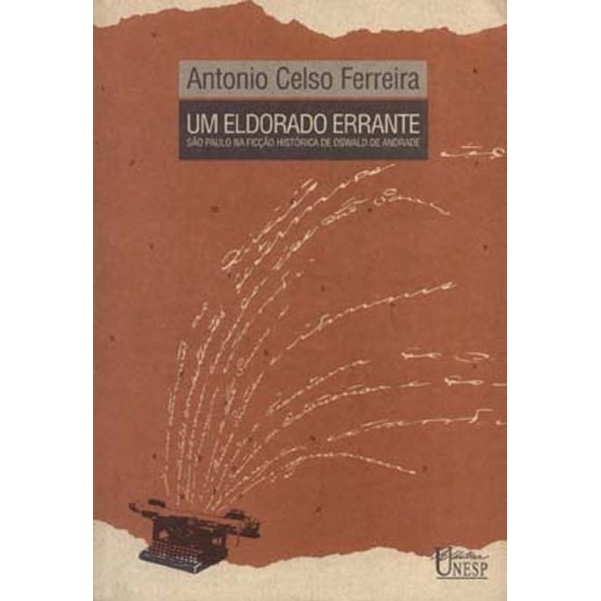 Um Eldorado Errante: São Paulo na Ficção Historica de Oswald de Andrade autor Antonio Celso Ferreira