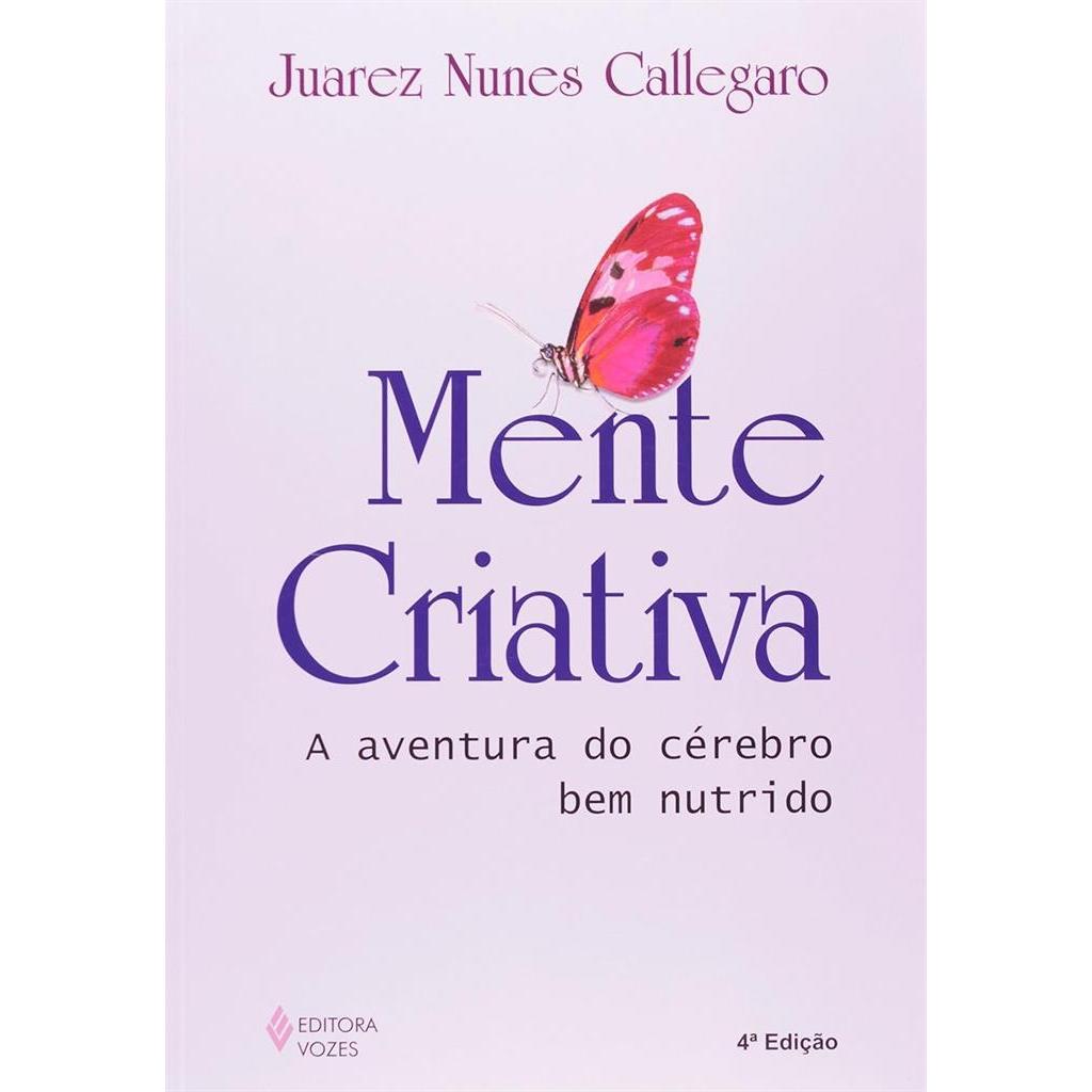 Mente Criativa - A Aventura do Cérebro Bem Nutrido autor Juarez Nunes Callegaro