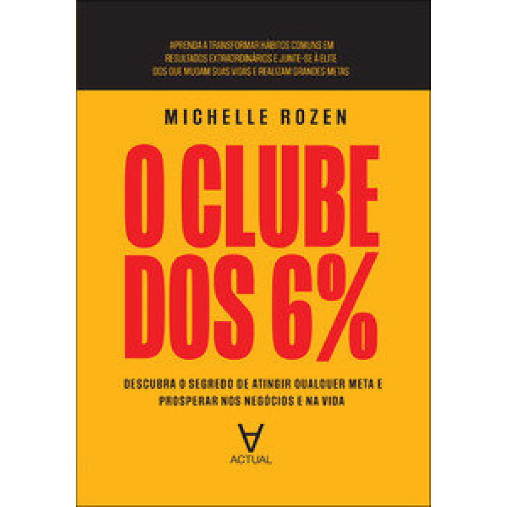 O clube dos 6%: descubra o segredo de atingir qualquer meta e prosperar nos negócios e na vida
