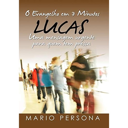O EVANGELHO EM 3 MINUTOS LUCAS UMA MENSAGEM URGENTE PARA QUEM TEM PRESSA autor MARIO PERSONA