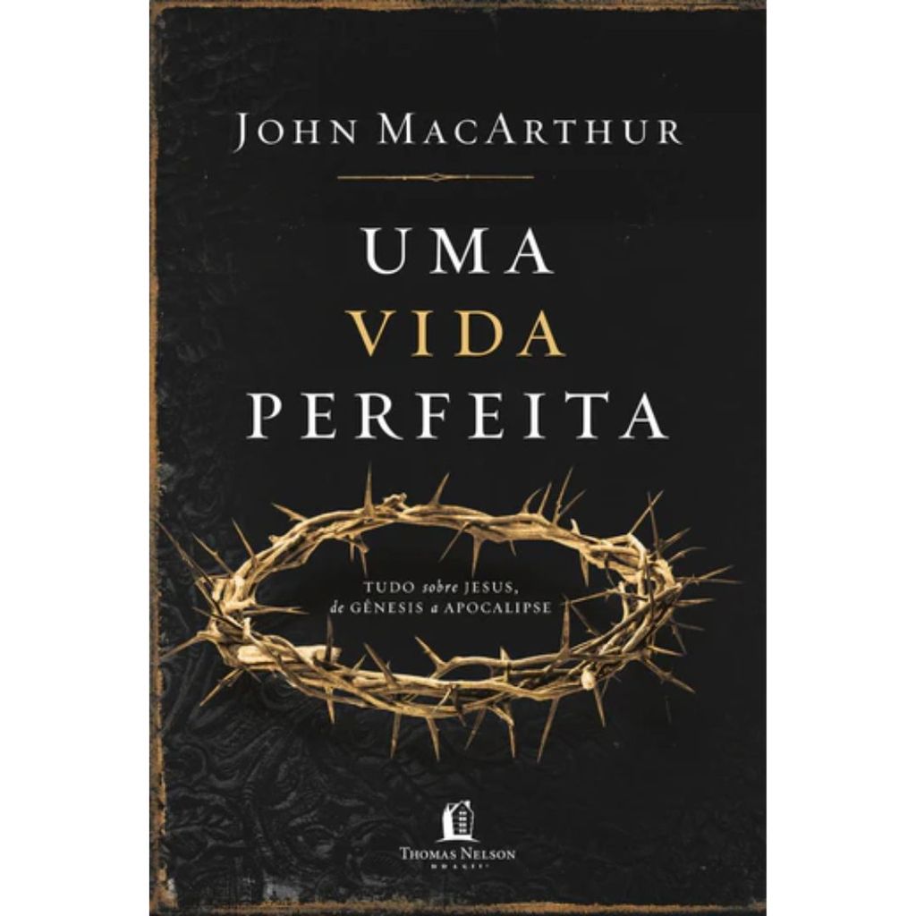 Uma Vida Perfeita | Tudo o que a Bíblia revela sobre Jesus | Capa Dura | John MacArthur
