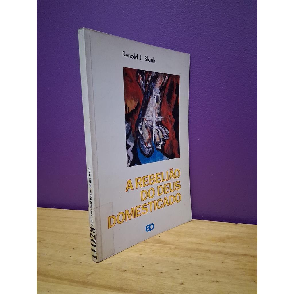 A rebelião do Deus domesticado autor Renold J. Blank