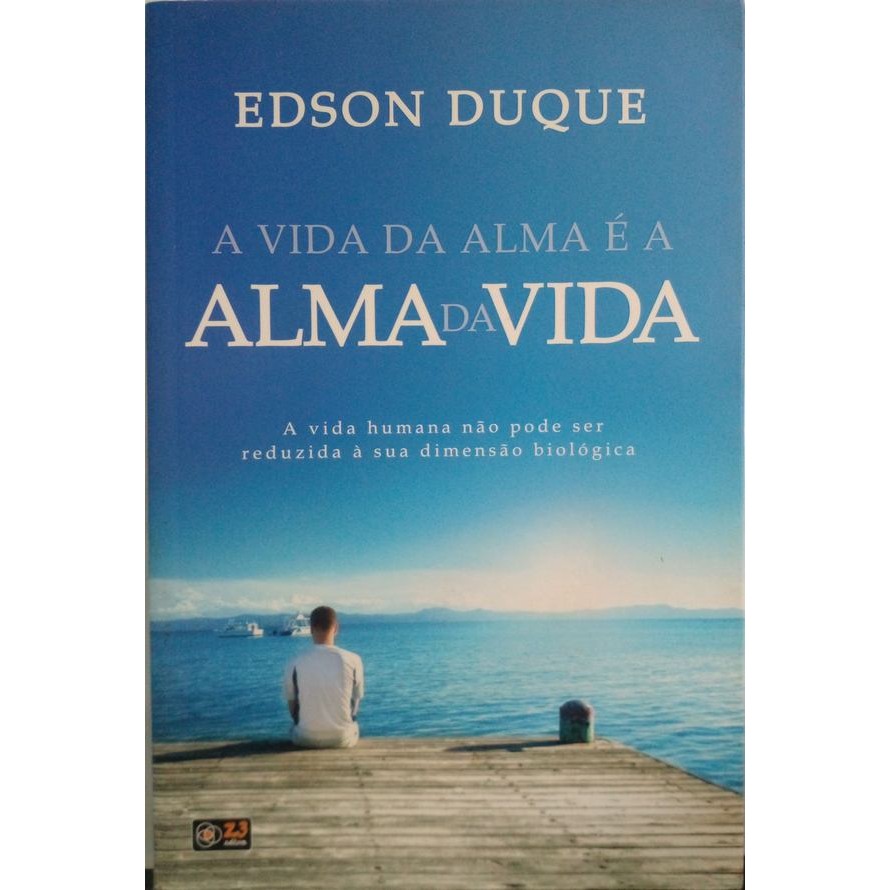 Vida da alma é a alma da vida, A: A vida humana não pode ser reduzida à sua dimensão biológica autor Duque, Edson