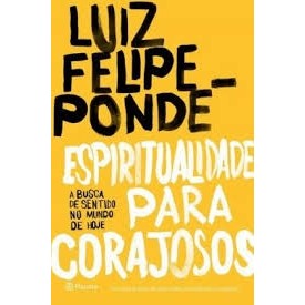 ESPIRITUALIDADE PARA CORAJOSOS - A BUSCA DE SENTIDO NO MUNDO DE HOJE autor LUIZ FELIPE PONDÉ
