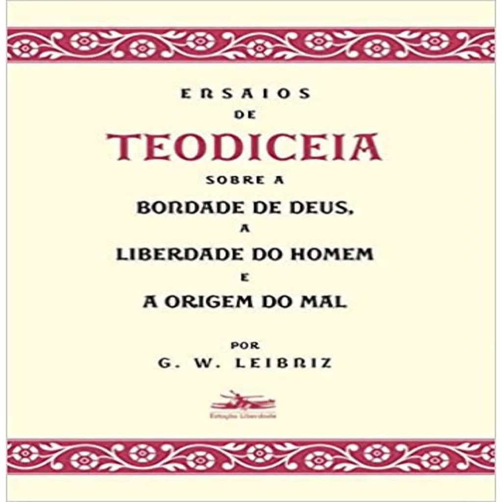 Ensaios de teodiceia sobre a Bondade de Deus, a Liberdade do Homem e a Origem do Mal autor G.W. Leibniz