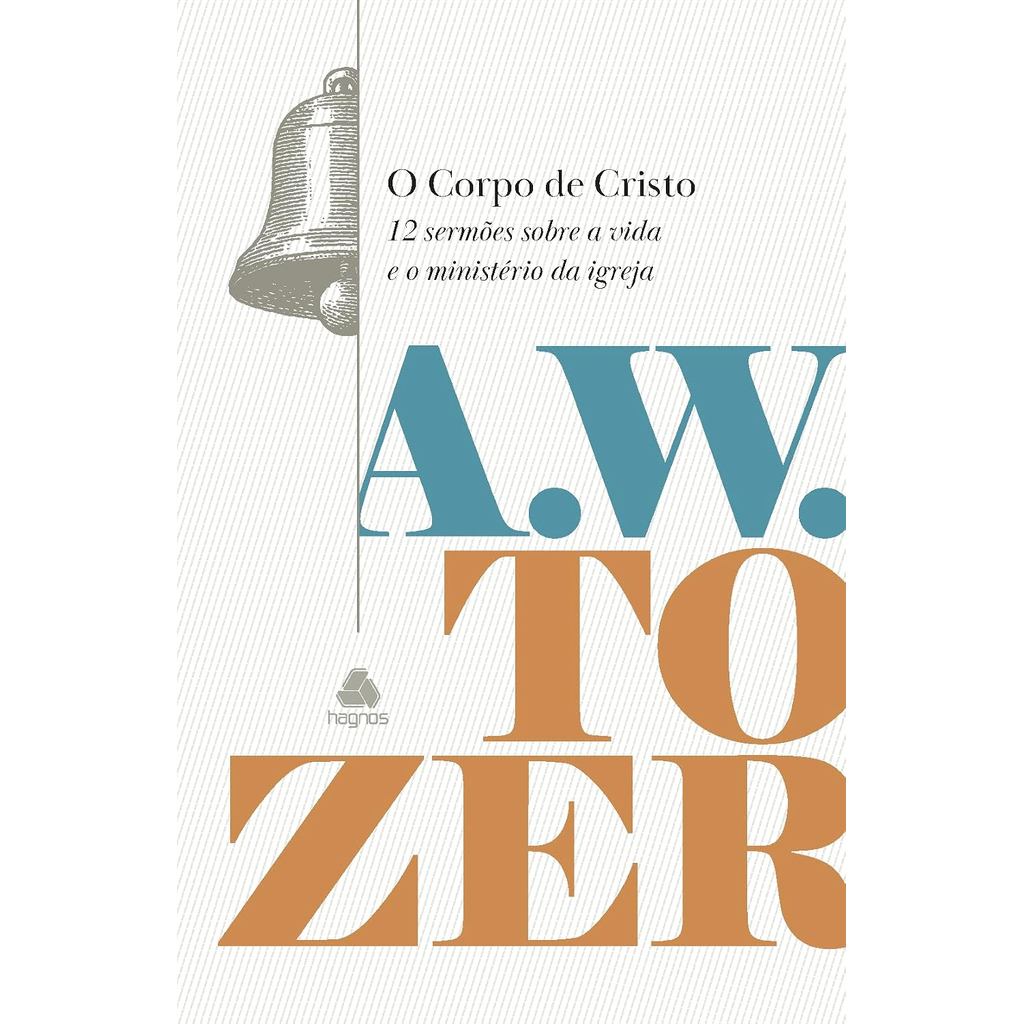 O Corpo de Cristo | 12 Sermões Sobre a Vida e o Ministério da Igreja | Aiden Wilson Tozer | Capa Dura