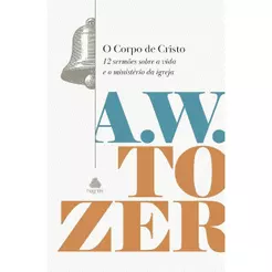 O Corpo de Cristo | 12 Sermões Sobre a Vida e o Ministério da Igreja | Aiden Wilson Tozer | Capa Dura