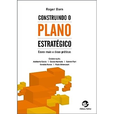 Construindo o Plano Estratégico - Cases Reais e Dicas Práticas autor roger born