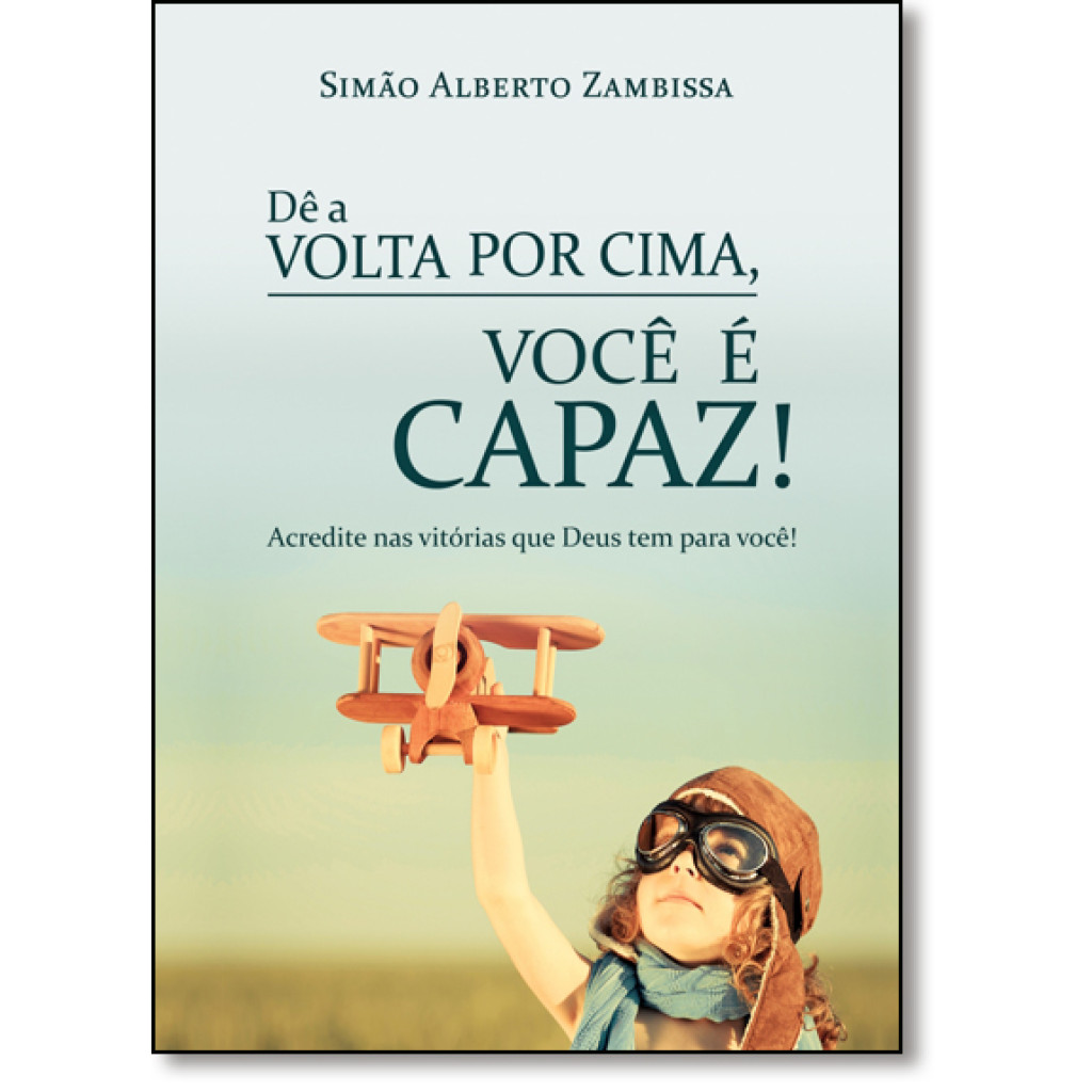 Dê a Volta Por Cima, Você É Capaz!: Acredite Nas Vitórias Que Deus Tem Para Você!