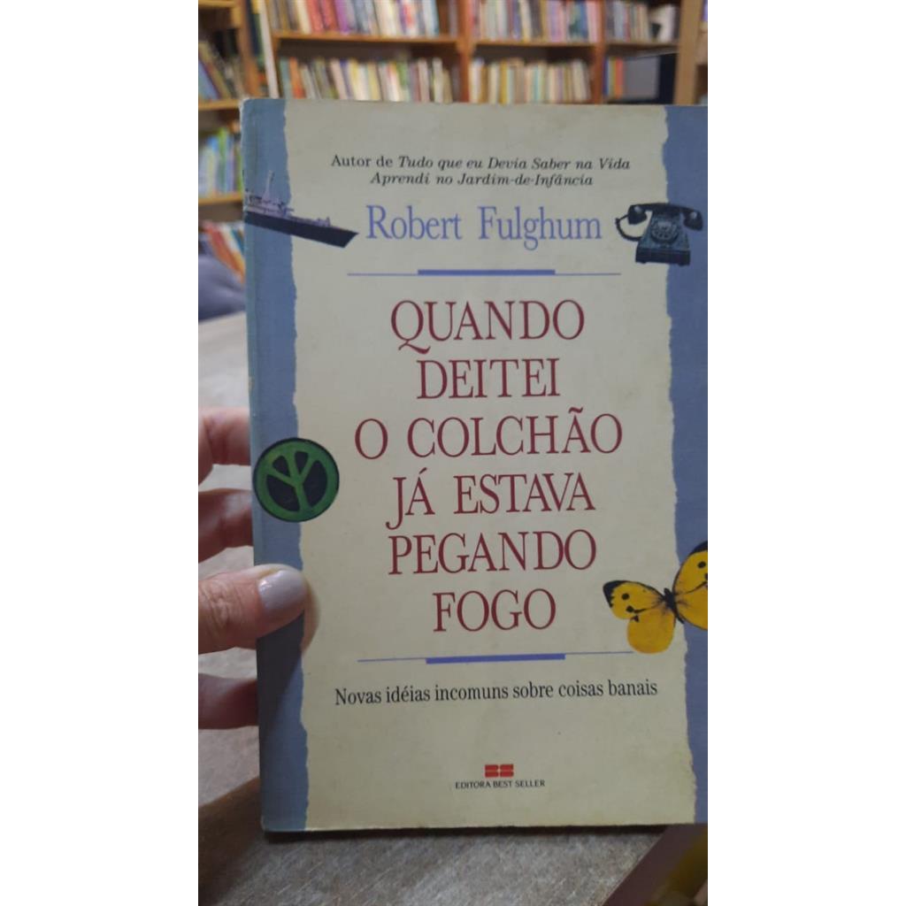 Quando Deitei o Colchão Já Estava Pegando Fogo autor Robert Fulghum