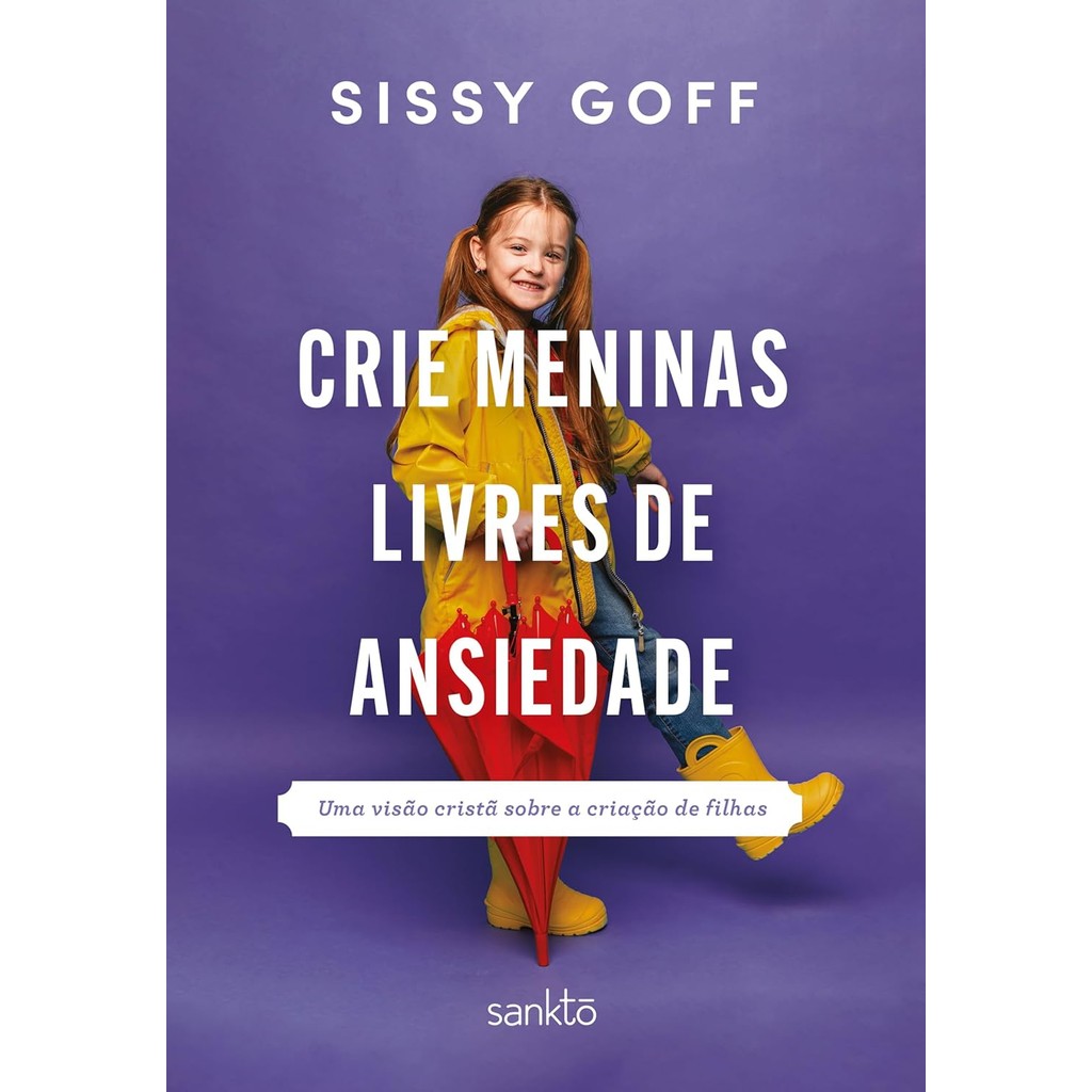 Crie meninas livres de ansiedade: Uma visão cristã sobre a criação de filhas | Sissy Goff