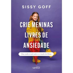 Crie meninas livres de ansiedade: Uma visão cristã sobre a criação de filhas | Sissy Goff