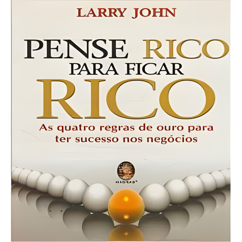 Pense Rico para Ficar Rico - as Quatro Regras de Ouro para Ter Suc... autor Larry John