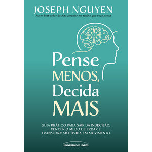 Pense Menos, Decida Mais: Guia prático para sair da indecisão, vencer o medo de errar e transformar dúvidas em ação