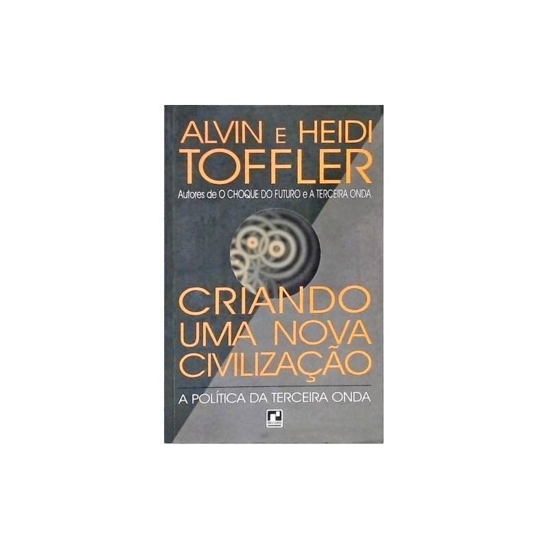 Criando Uma Nova Civilização -a Política da Terceira Onda autor Alvin Toffler e Heidi Toffler