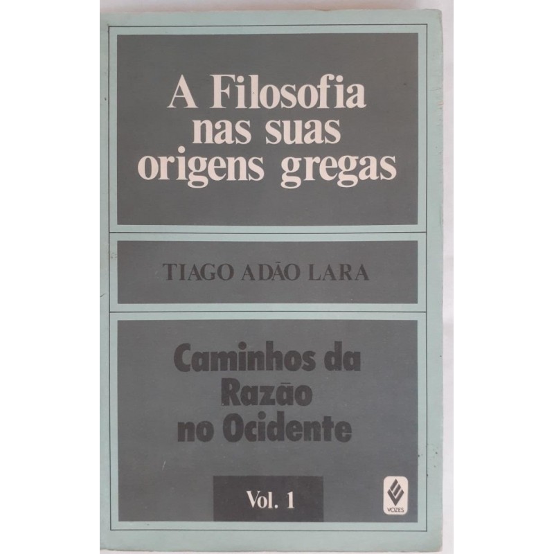 A Filosofia nas suas origens gregas vol. 1 - caminhos da razão no ocidente autor Tiago Adão Lara