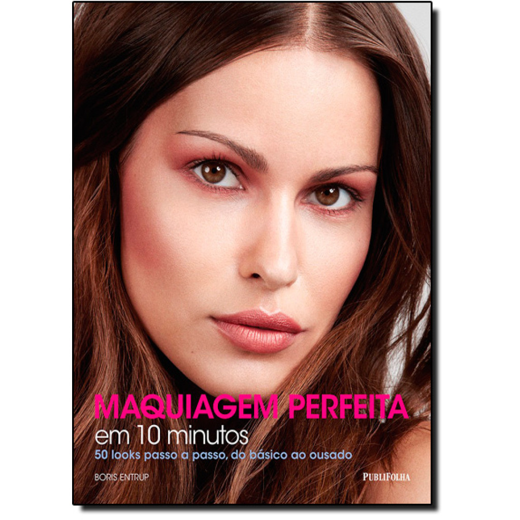Maquiagem Perfeita em 10 Minutos: 50 Looks Passo a Passo do Básico ao Ousado