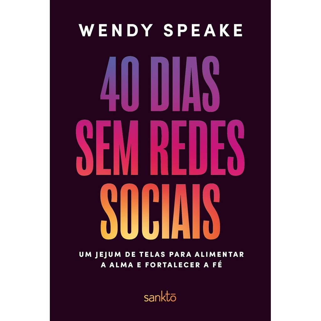 40 dias sem redes sociais: Um jejum de telas para alimentar a alma e fortalecer a fé | Wendy Speake