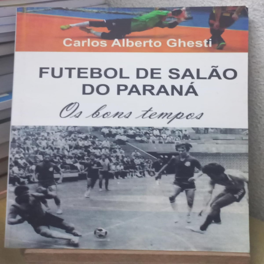 Futebol de Salão do Parana - os bons tempos autor Carlos Alberto Ghesti