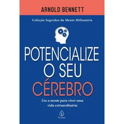 Potencialize o seu Cérebro | Use a Mente Para Viver uma Vida Extraordinária | Arnold Bennett