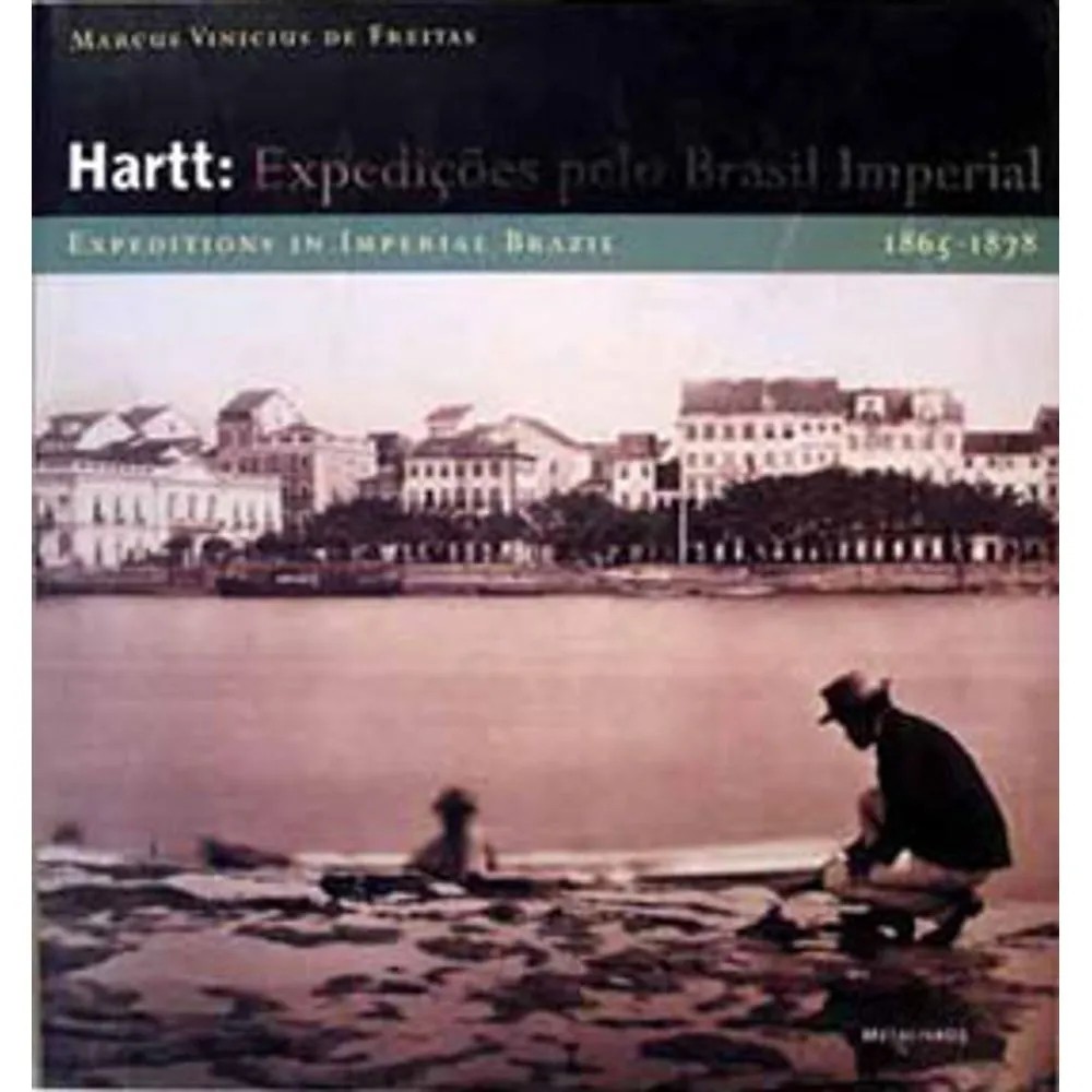 Hartt : Expedições Pelo Brasil Imperial, 1865-1878 autor Marcus Vinicius de Freitas; Lucas Mendes