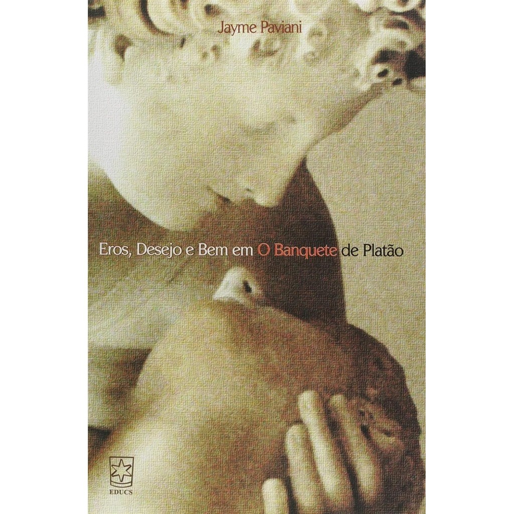 Eros, Desejo e o bem em O banquete de Platão autor Jayme Paviani