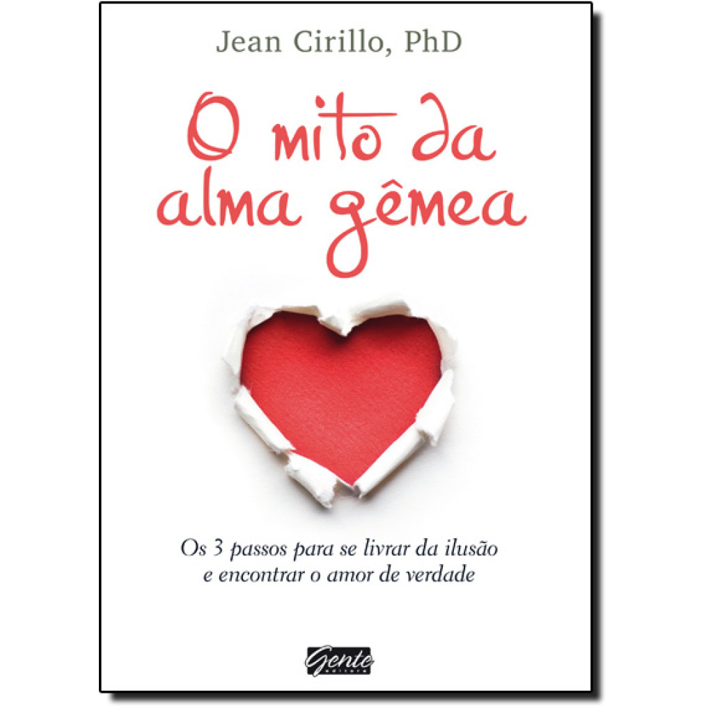 Mito da Alma Gêmea, O: Os 3 Passos Para se Livrar da Ilusão e Encontrar o Amor de Verdade