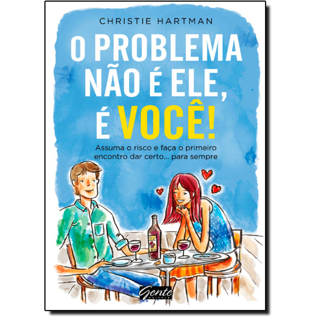 Problema Não é Ele, é Você! - Assuma o Risco e Faça o Primeiro Encontro Dar Certo... Para Sempre, O
