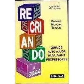 Livro Re-Criando a Educação Um Guia de Auto-Ajuda Para Pais e Professores de Olganir Merçon Tezolin 7565798