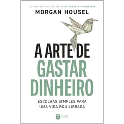 A arte de gastar dinheiro | Escolhas simples para uma vida equilibrada | Morgan Housel