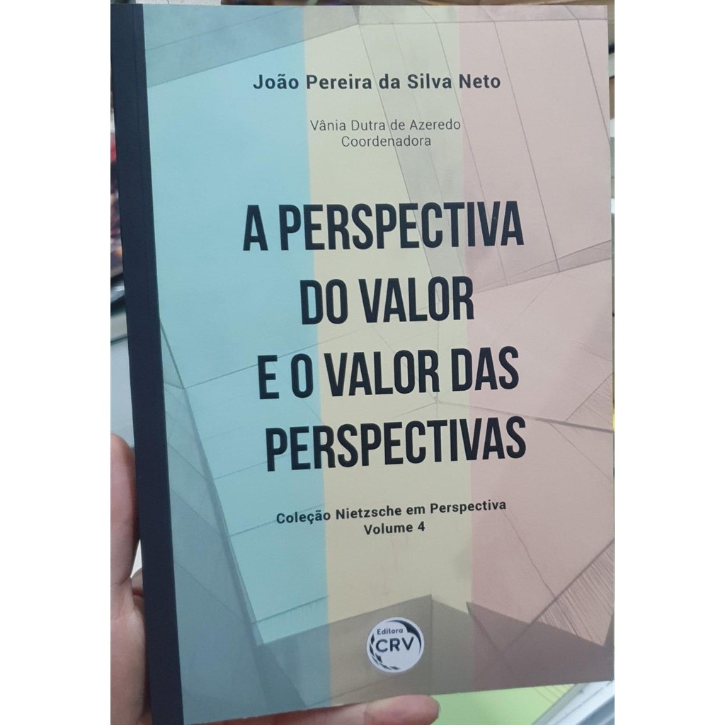 A Perspectiva do Valor e o Valor das Perspectivas: Nietzsche em perspectiva 4 autor João Pereira da Silva Neto