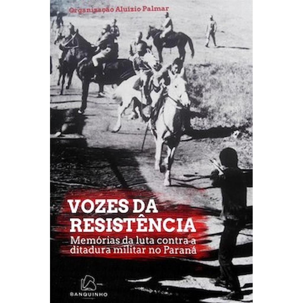 Vozes de Resistência - Memórias da Luta Contra a Ditadura Militar no Paraná autor Aluízio Palmar