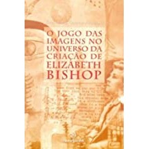 O Jogo das Imagens no Universo da Criação de Elizabeth Bishop autor Sílvia Maria Guerra Anastácio