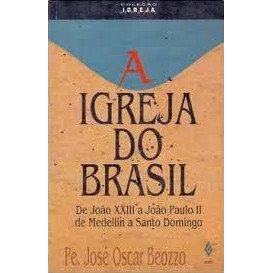 A Igreja do Brasil - Do João XXIII a João Paulo III de Medellin a Santo Domingo de José Oscar Beozzo 7618920
