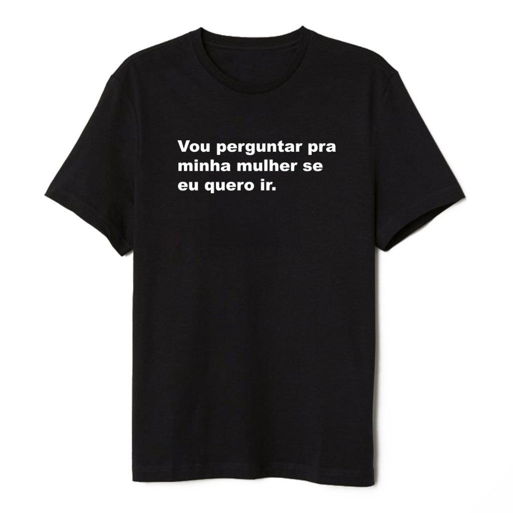 Camiseta Frase Vou Perguntar Pra Minha Mulher Se Quero Ir Premium 100% Algodão Envio Imediato