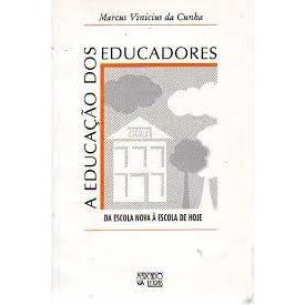 A Educacao dos Educadores / da Escola Nova a Escola de Hoje autor Marcus Vinicius da Cunha