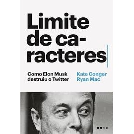 Limite De Caracteres - Como Elon Miusk Destruiu O Twitter autor Kate Conger E Ryan Mac