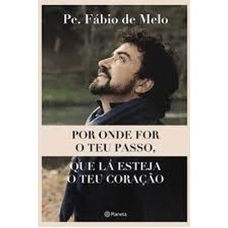 Por Onde For o Teu Passo, que Lá Esteja o Teu Coração autor Padre Fabio de Melo